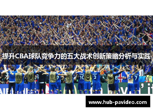 提升CBA球队竞争力的五大战术创新策略分析与实践