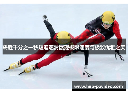 决胜千分之一秒短道速滑展现极限速度与极致优雅之美