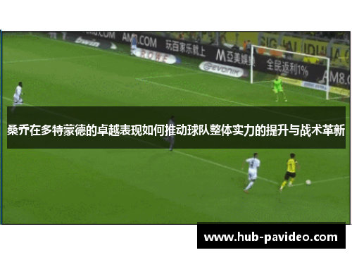 桑乔在多特蒙德的卓越表现如何推动球队整体实力的提升与战术革新