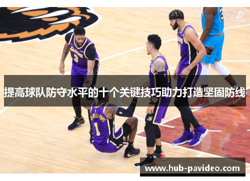 提高球队防守水平的十个关键技巧助力打造坚固防线