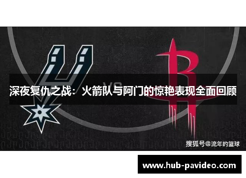 深夜复仇之战：火箭队与阿门的惊艳表现全面回顾