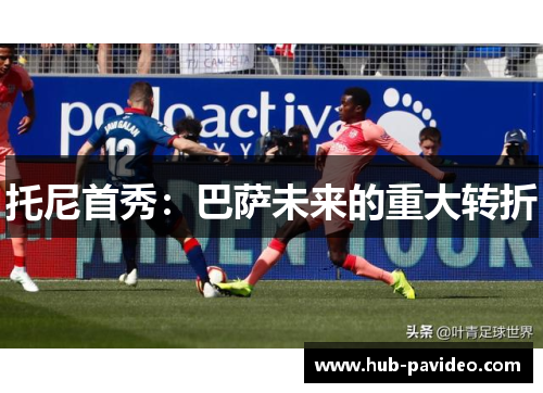 托尼首秀：巴萨未来的重大转折