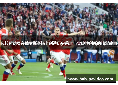 我校运动员在俄罗斯赛场上创造历史荣誉与突破性创新的精彩故事