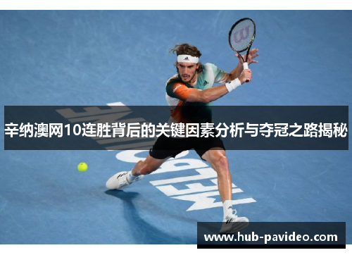 辛纳澳网10连胜背后的关键因素分析与夺冠之路揭秘