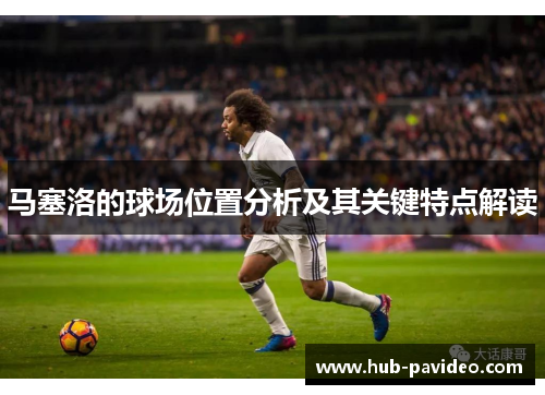 马塞洛的球场位置分析及其关键特点解读