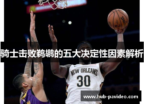 骑士击败鹈鹕的五大决定性因素解析 骑士击败鹈鹕的五大决定性因素解析
