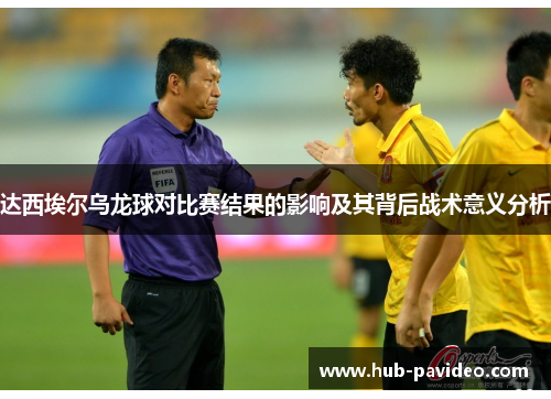 达西埃尔乌龙球对比赛结果的影响及其背后战术意义分析