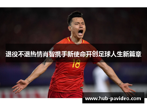 退役不退热情肖智携手新使命开创足球人生新篇章 退役不退热情肖智携手新使命开创足球人生新篇章
