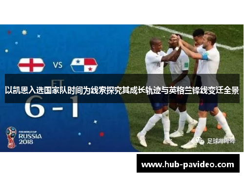 以凯恩入选国家队时间为线索探究其成长轨迹与英格兰锋线变迁全景 以凯恩入选国家队时间为线索探究其成长轨迹与英格兰锋线变迁全景