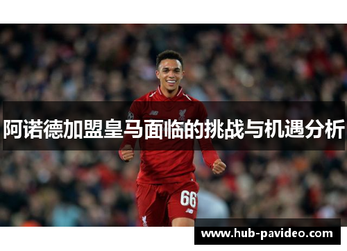 阿诺德加盟皇马面临的挑战与机遇分析