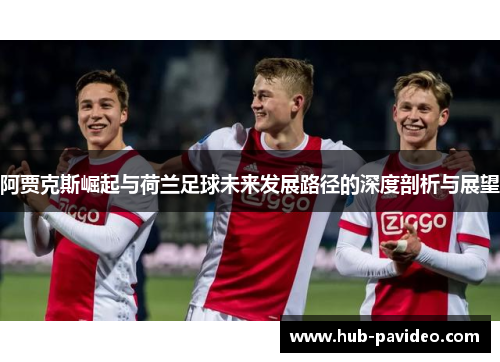 阿贾克斯崛起与荷兰足球未来发展路径的深度剖析与展望