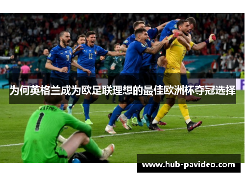 为何英格兰成为欧足联理想的最佳欧洲杯夺冠选择 为何英格兰成为欧足联理想的最佳欧洲杯夺冠选择