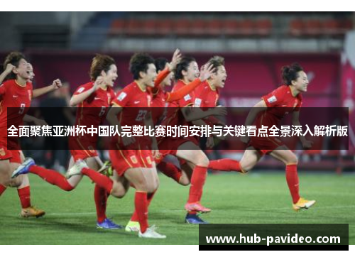 全面聚焦亚洲杯中国队完整比赛时间安排与关键看点全景深入解析版 全面聚焦亚洲杯中国队完整比赛时间安排与关键看点全景深入解析版