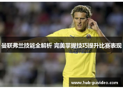 曼联弗兰技能全解析 完美掌握技巧提升比赛表现 曼联弗兰技能全解析 完美掌握技巧提升比赛表现