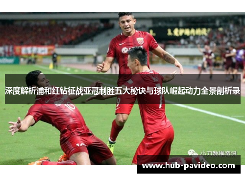 深度解析浦和红钻征战亚冠制胜五大秘诀与球队崛起动力全景剖析录 深度解析浦和红钻征战亚冠制胜五大秘诀与球队崛起动力全景剖析录