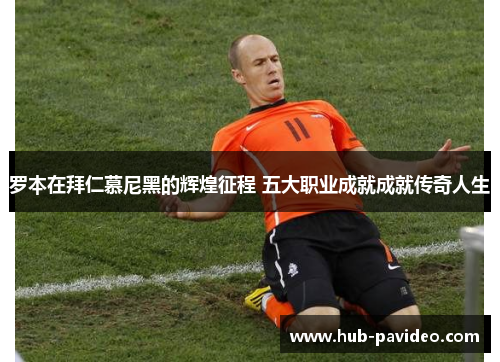 罗本在拜仁慕尼黑的辉煌征程 五大职业成就成就传奇人生 罗本在拜仁慕尼黑的辉煌征程 五大职业成就成就传奇人生