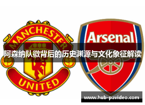 阿森纳队徽背后的历史渊源与文化象征解读 阿森纳队徽背后的历史渊源与文化象征解读