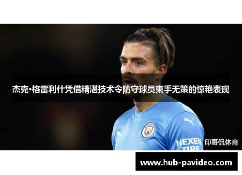 杰克·格雷利什凭借精湛技术令防守球员束手无策的惊艳表现