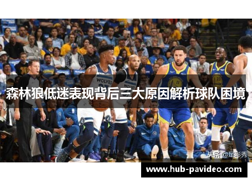 森林狼低迷表现背后三大原因解析球队困境