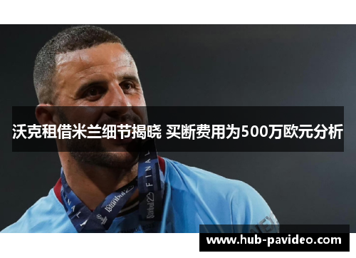 沃克租借米兰细节揭晓 买断费用为500万欧元分析