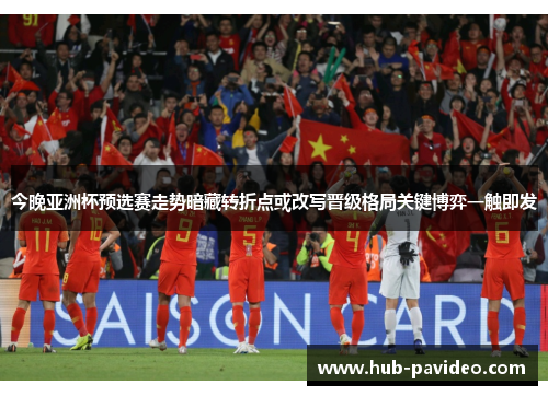 今晚亚洲杯预选赛走势暗藏转折点或改写晋级格局关键博弈一触即发