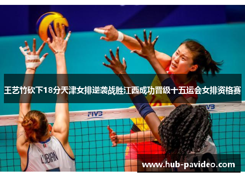 王艺竹砍下18分天津女排逆袭战胜江西成功晋级十五运会女排资格赛
