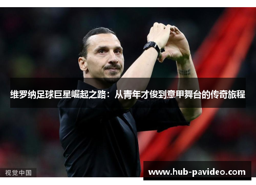 维罗纳足球巨星崛起之路：从青年才俊到意甲舞台的传奇旅程
