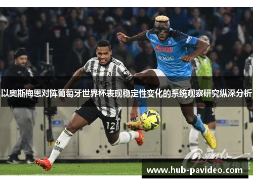 以奥斯梅恩对阵葡萄牙世界杯表现稳定性变化的系统观察研究纵深分析