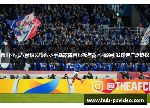 泰山亚冠八强憾负横滨水手暴露阵容短板与战术瓶颈引发球迷广泛热议