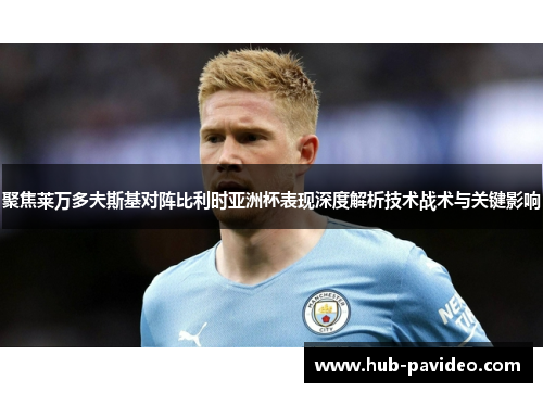 聚焦莱万多夫斯基对阵比利时亚洲杯表现深度解析技术战术与关键影响