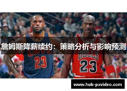 詹姆斯降薪续约:策略分析与影响预测 詹姆斯降薪续约:策略分析与影响预测