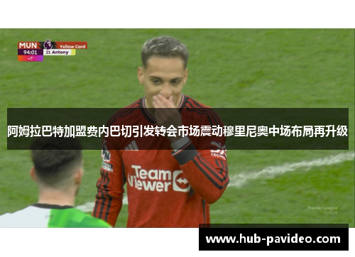 阿姆拉巴特加盟费内巴切引发转会市场震动穆里尼奥中场布局再升级