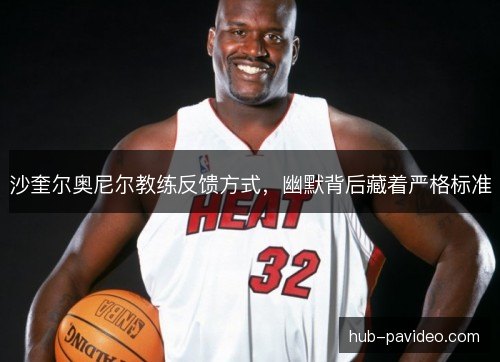 沙奎尔奥尼尔教练反馈方式，幽默背后藏着严格标准