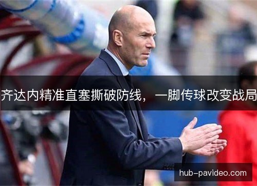 齐达内精准直塞撕破防线，一脚传球改变战局